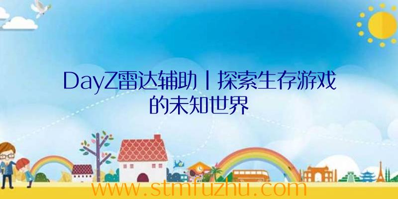 DayZ雷达辅助|探索生存游戏的未知世界